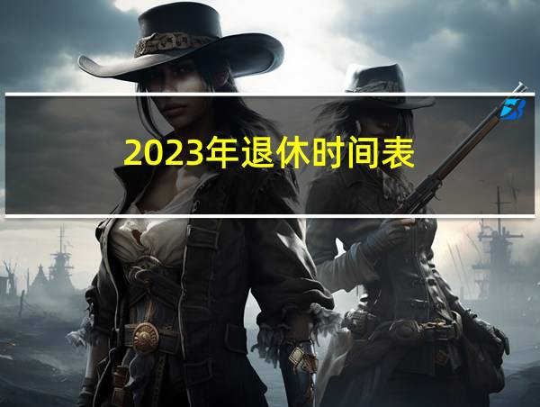 2023年退休时间表的相关图片