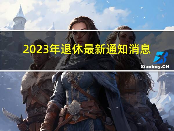 2023年退休最新通知消息的相关图片