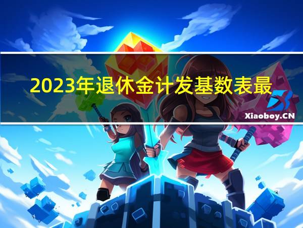 2023年退休金计发基数表最新的相关图片