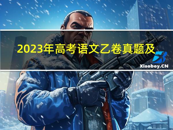 2023年高考语文乙卷真题及答案的相关图片