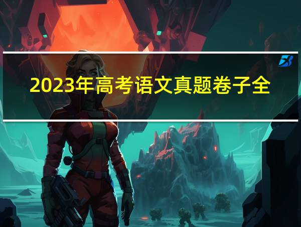 2023年高考语文真题卷子全国甲卷的相关图片