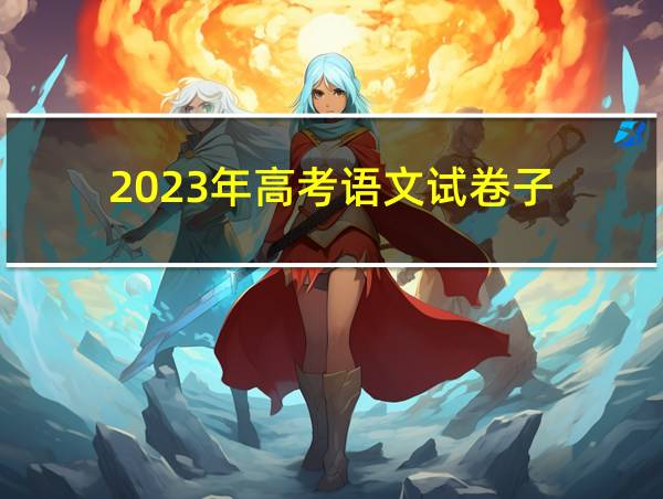 2023年高考语文试卷子的相关图片