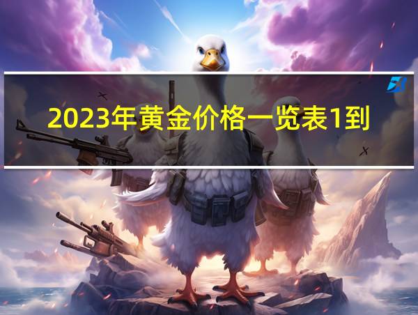 2023年黄金价格一览表1到12月的相关图片