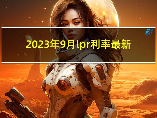 2023年9月lpr利率最新报价的相关图片