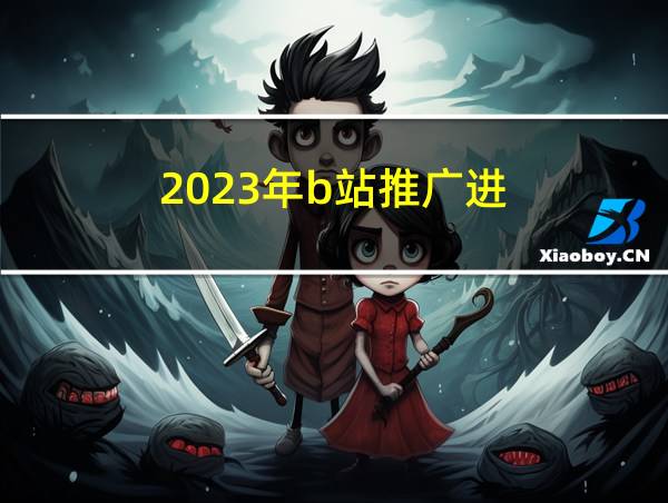 2023年b站推广进的相关图片