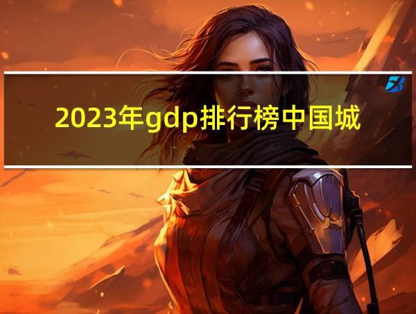 2023年gdp排行榜中国城市的相关图片