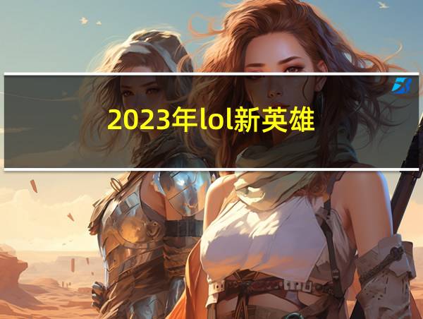 2023年lol新英雄的相关图片