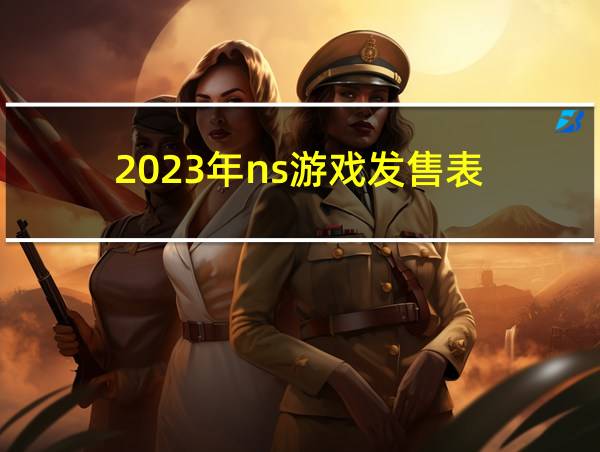 2023年ns游戏发售表的相关图片