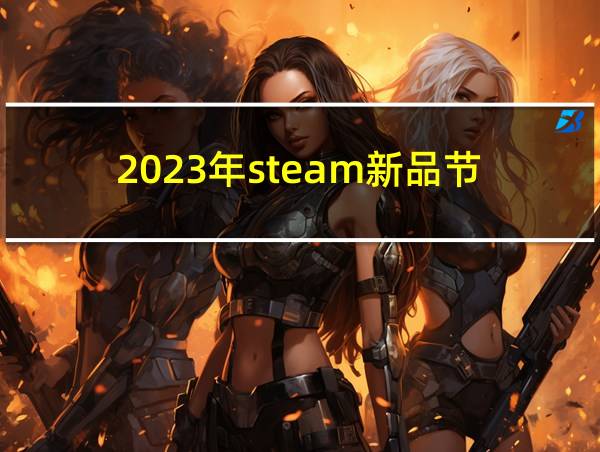 2023年steam新品节的相关图片