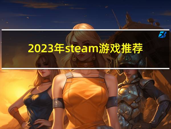 2023年steam游戏推荐的相关图片