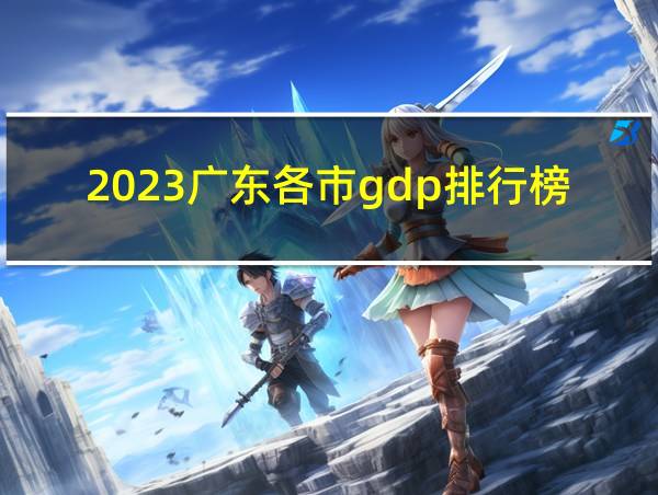 2023广东各市gdp排行榜公布了吗的相关图片