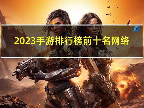 2023手游排行榜前十名网络游戏的相关图片