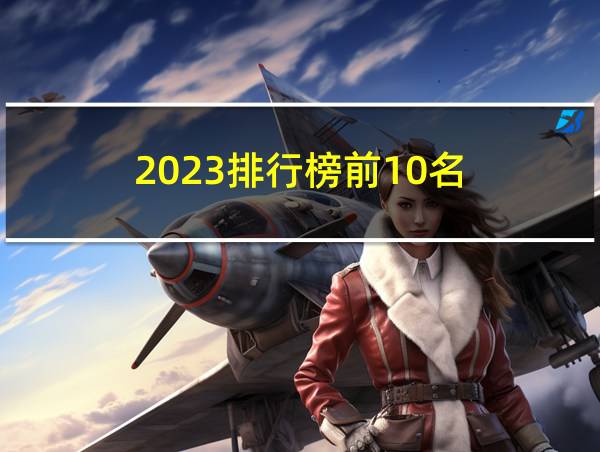 2023排行榜前10名的相关图片