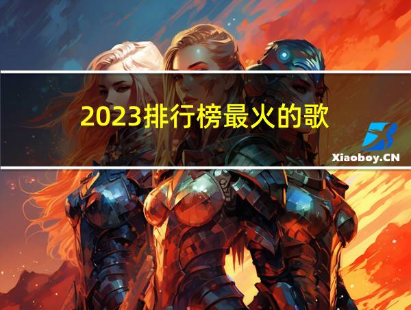 2023排行榜最火的歌的相关图片