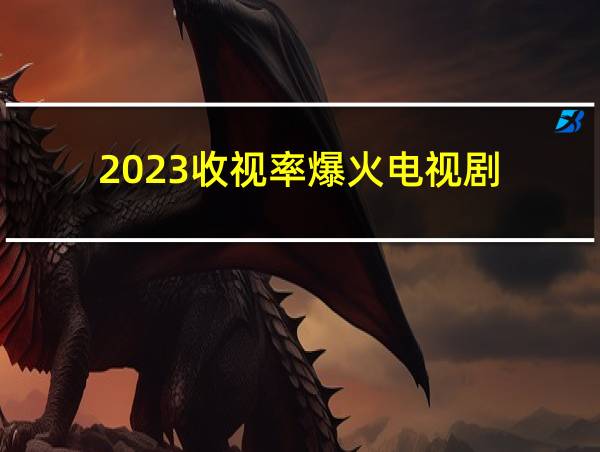 2023收视率爆火电视剧的相关图片