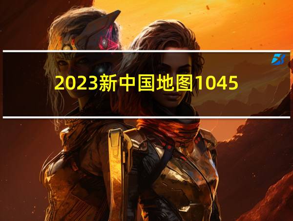 2023新中国地图1045的相关图片