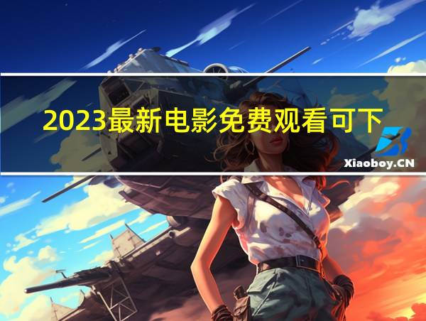 2023最新电影免费观看可下载的相关图片