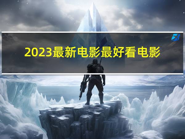 2023最新电影最好看电影的相关图片