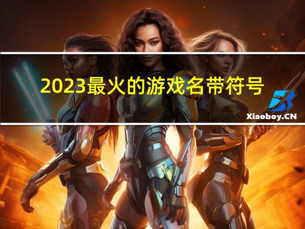 2023最火的游戏名带符号的相关图片