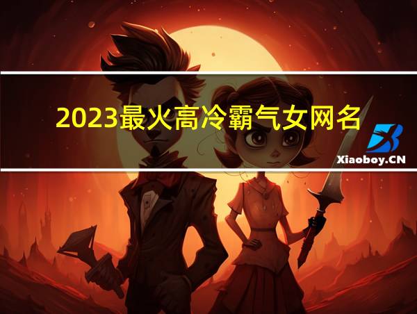 2023最火高冷霸气女网名的相关图片