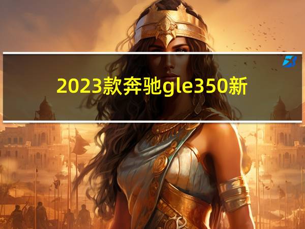 2023款奔驰gle350新款的相关图片