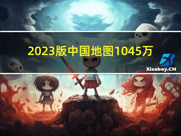 2023版中国地图1045万的相关图片