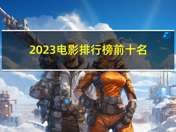 2023电影排行榜前十名的相关图片