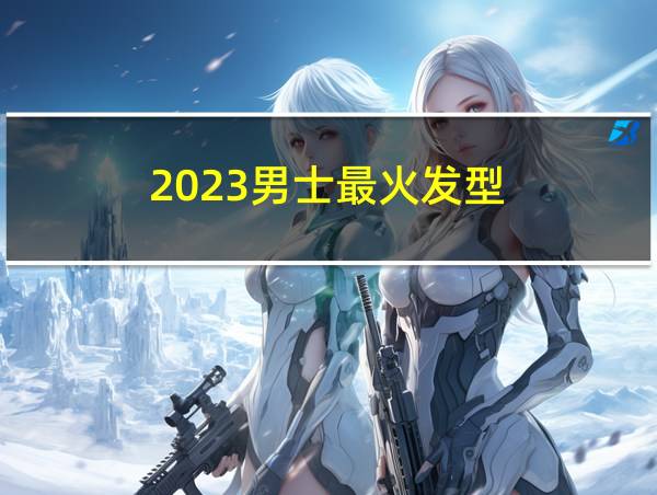 2023男士最火发型的相关图片