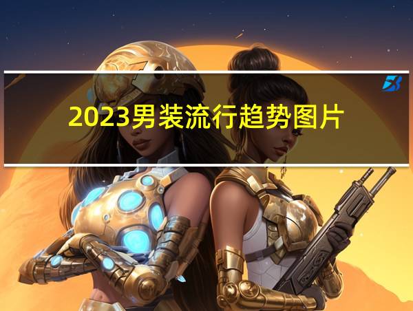 2023男装流行趋势图片的相关图片