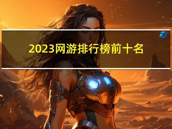 2023网游排行榜前十名的相关图片