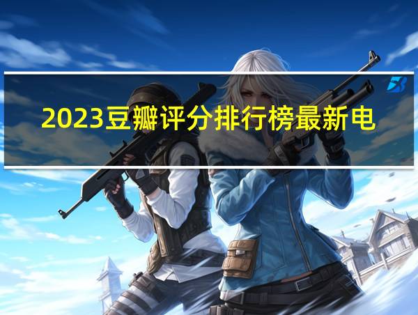 2023豆瓣评分排行榜最新电视剧的相关图片