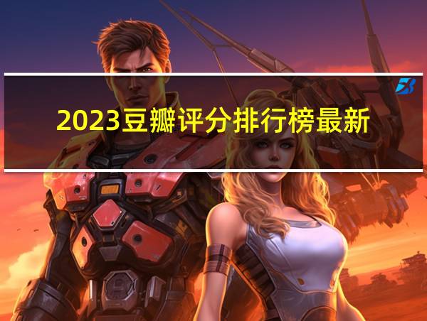 2023豆瓣评分排行榜最新的相关图片