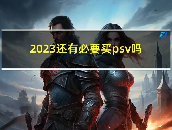 2023还有必要买psv吗的相关图片