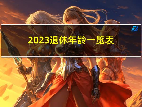 2023退休年龄一览表的相关图片