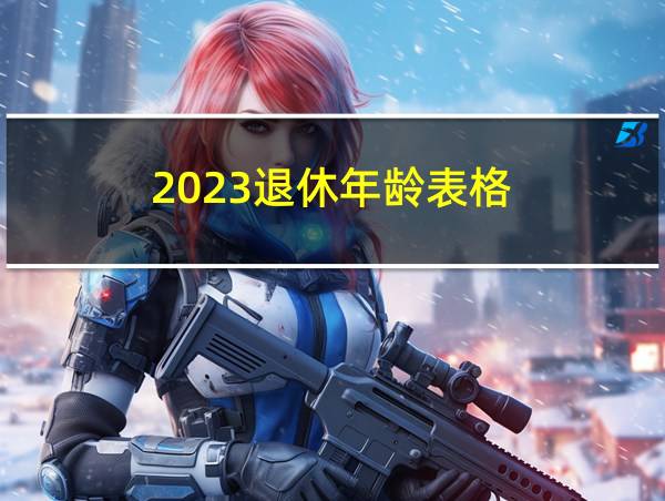 2023退休年龄表格的相关图片