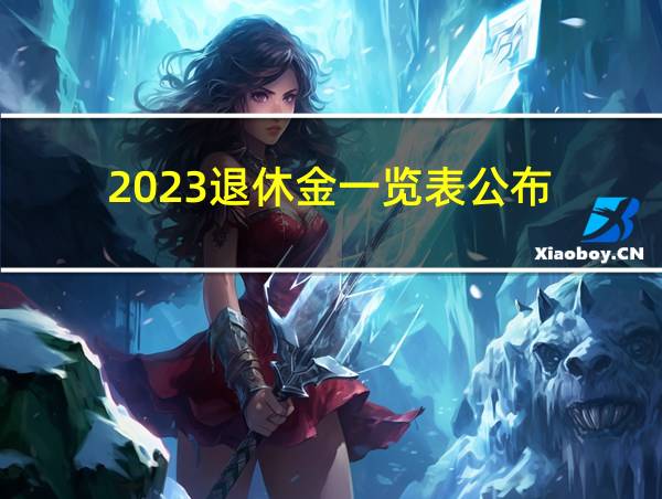 2023退休金一览表公布的相关图片