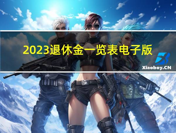 2023退休金一览表电子版的相关图片