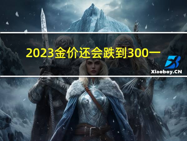 2023金价还会跌到300一克吗的相关图片