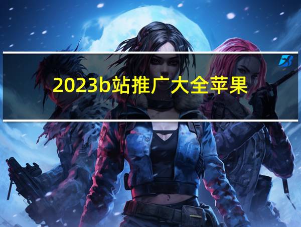 2023b站推广大全苹果的相关图片