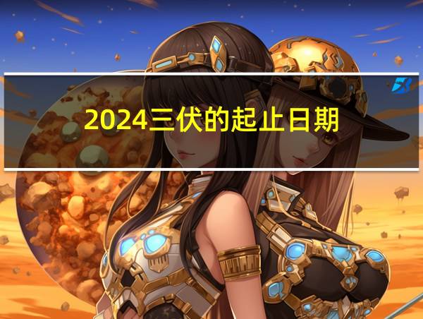 2024三伏的起止日期的相关图片