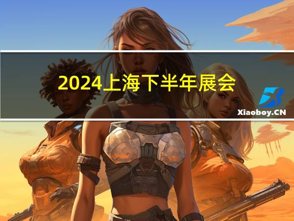 2024上海下半年展会的相关图片