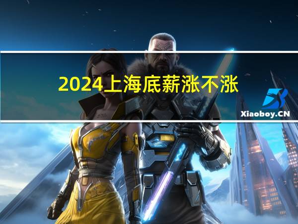 2024上海底薪涨不涨的相关图片