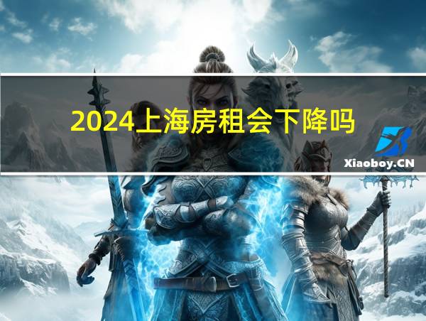 2024上海房租会下降吗的相关图片