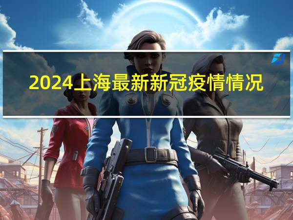 2024上海最新新冠疫情情况的相关图片