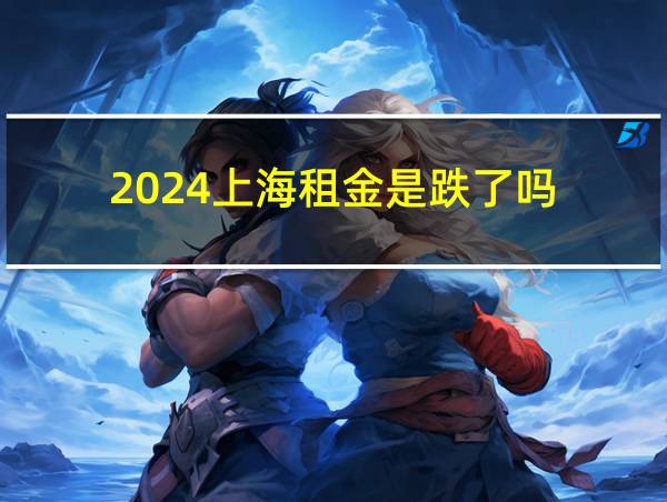 2024上海租金是跌了吗的相关图片