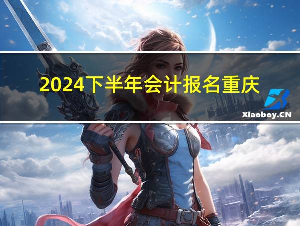 2024下半年会计报名重庆的相关图片