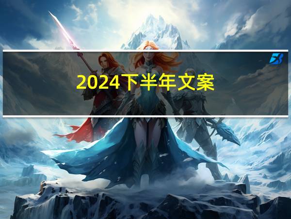 2024下半年文案的相关图片