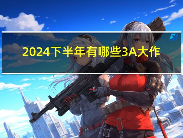 2024下半年有哪些3A大作的相关图片