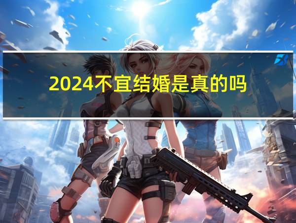 2024不宜结婚是真的吗的相关图片