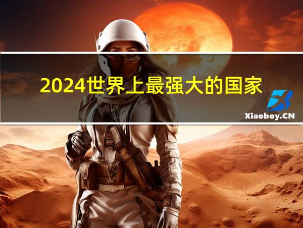 2024世界上最强大的国家的相关图片